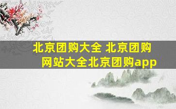 北京团购大全 北京团购网站大全北京团购app